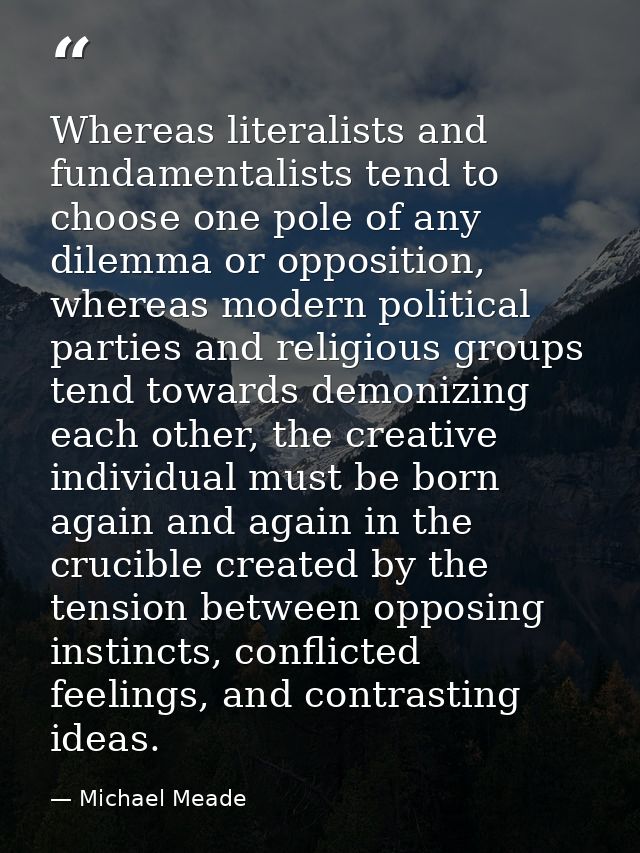 Whereas literalists and fundamentalists tend to choose one pole of any dilemma or opposition, whereas modern political p — Michael Meade