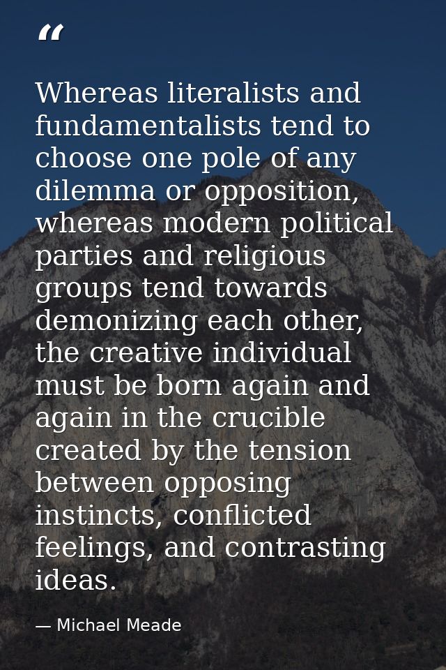 Whereas literalists and fundamentalists tend to choose one pole of any dilemma or opposition, whereas modern political p — Michael Meade
