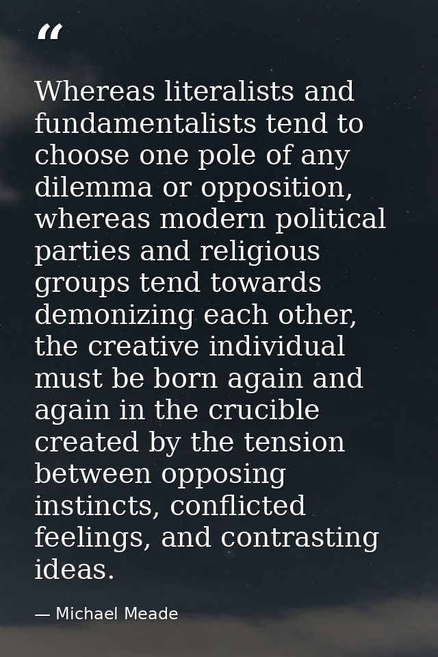 Whereas literalists and fundamentalists tend to choose one pole of any dilemma or opposition, whereas modern political p — Michael Meade