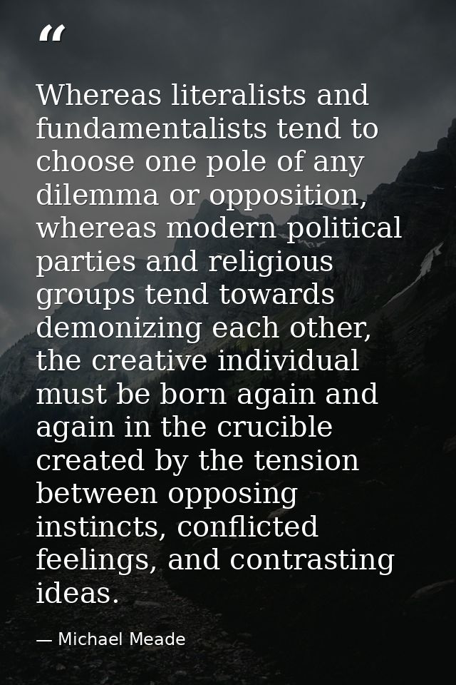 Whereas literalists and fundamentalists tend to choose one pole of any dilemma or opposition, whereas modern political p — Michael Meade