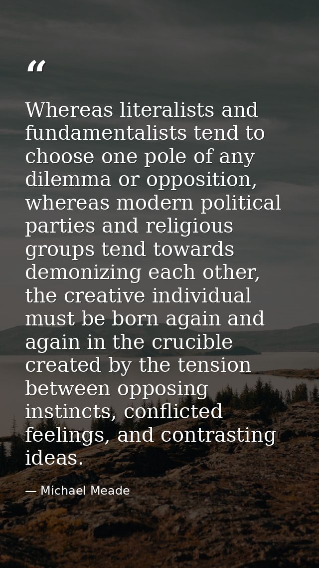 Whereas literalists and fundamentalists tend to choose one pole of any dilemma or opposition, whereas modern political p — Michael Meade