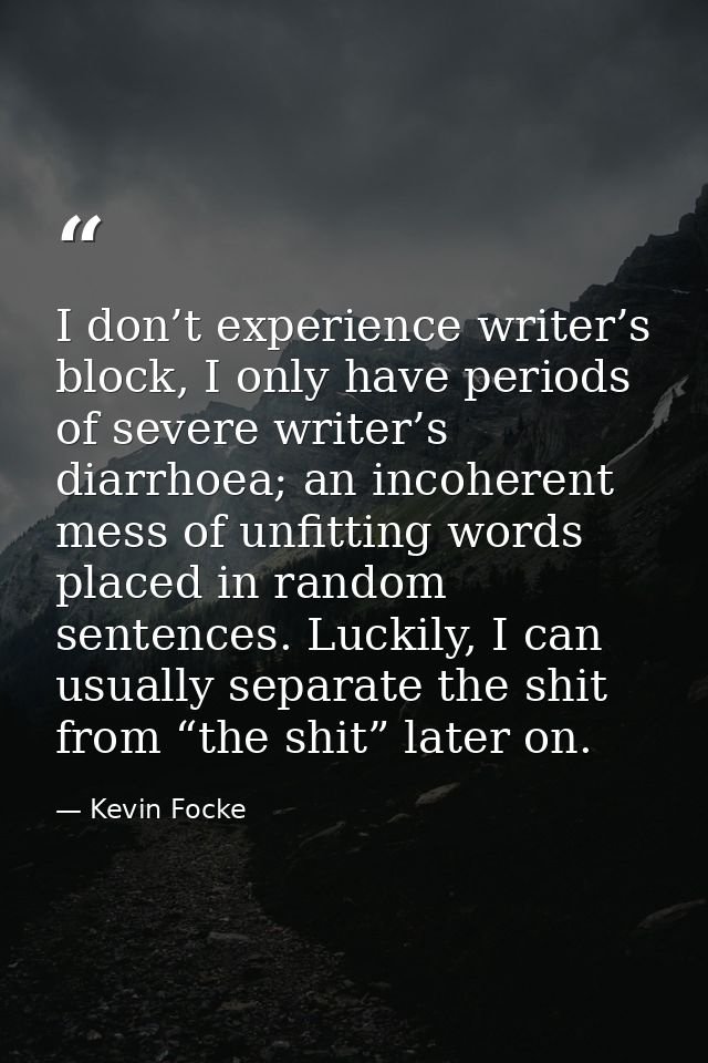 I don’t experience writer’s block, I only have periods of severe writer’s diarrhoea; an incoherent mess of unfitting wor — Kevin Focke