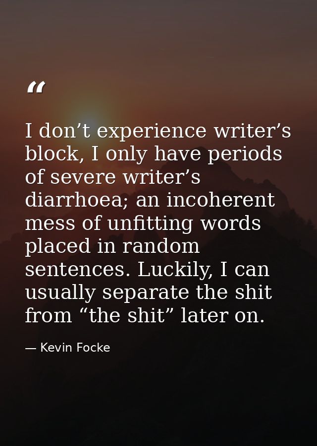 I don’t experience writer’s block, I only have periods of severe writer’s diarrhoea; an incoherent mess of unfitting wor — Kevin Focke
