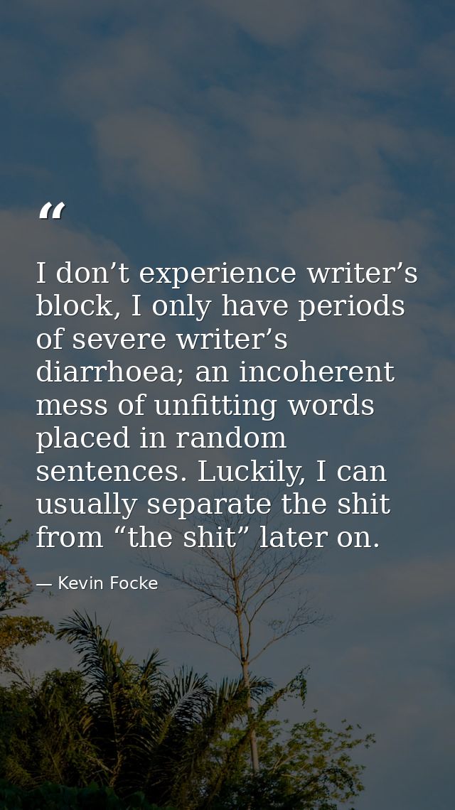 I don’t experience writer’s block, I only have periods of severe writer’s diarrhoea; an incoherent mess of unfitting wor — Kevin Focke