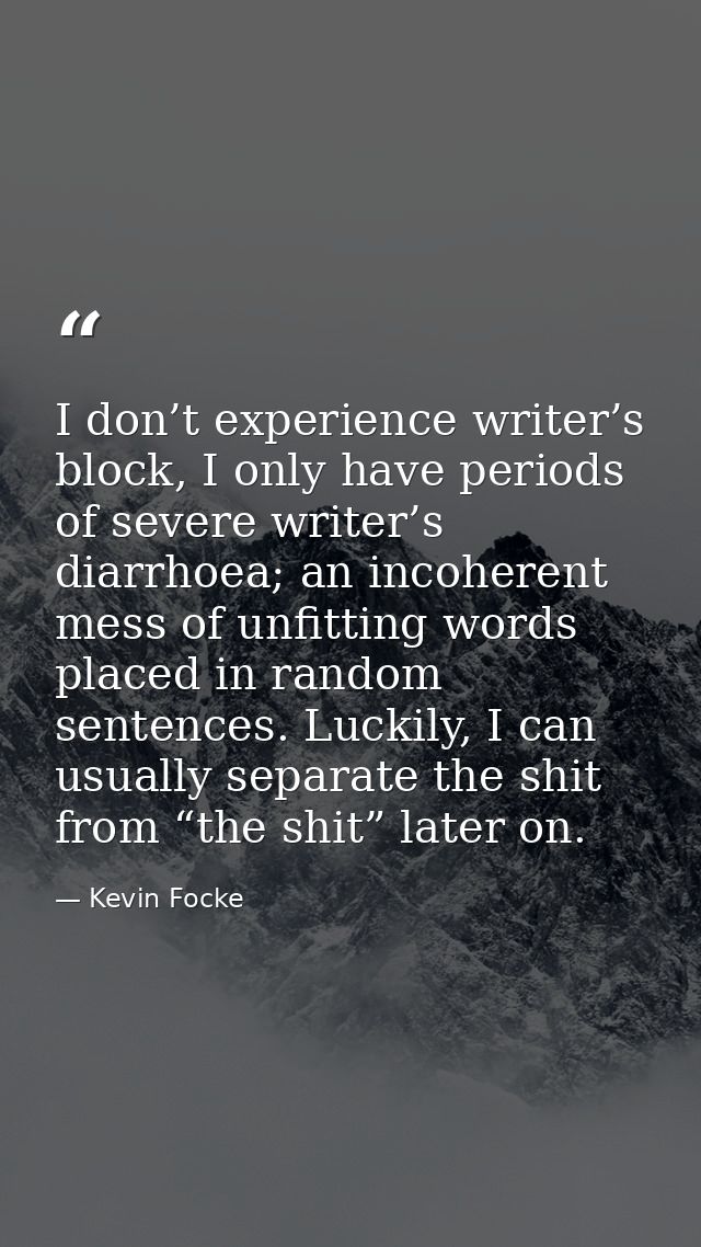 I don’t experience writer’s block, I only have periods of severe writer’s diarrhoea; an incoherent mess of unfitting wor — Kevin Focke