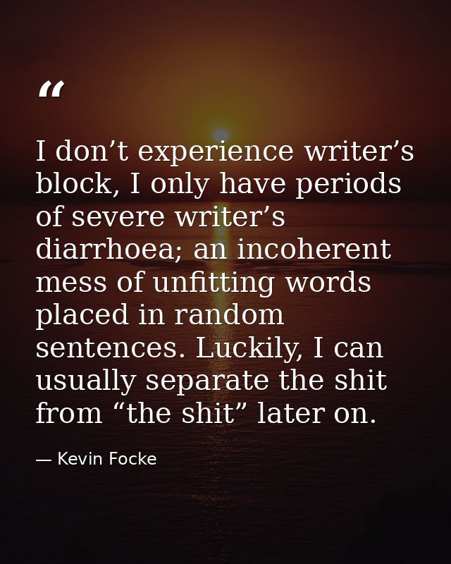 I don’t experience writer’s block, I only have periods of severe writer’s diarrhoea; an incoherent mess of unfitting wor — Kevin Focke