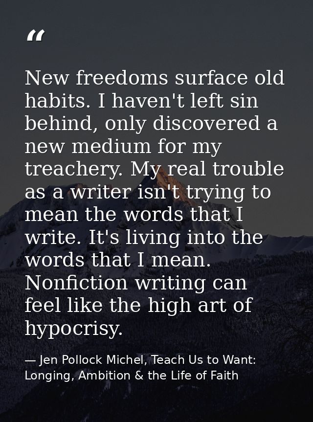 New freedoms surface old habits. I haven't left sin behind, only discovered a new medium for my treachery. My real troub — Jen Pollock Michel, Teach Us to Want: Longing, Ambition & the Life of Faith