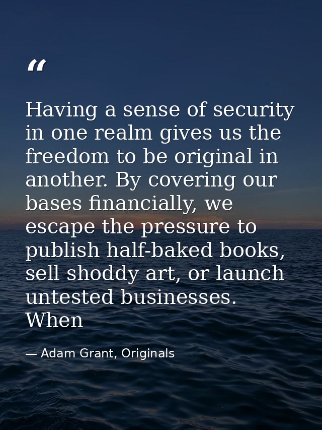Having a sense of security in one realm gives us the freedom to be original in another. By covering our bases financiall — Adam Grant, Originals