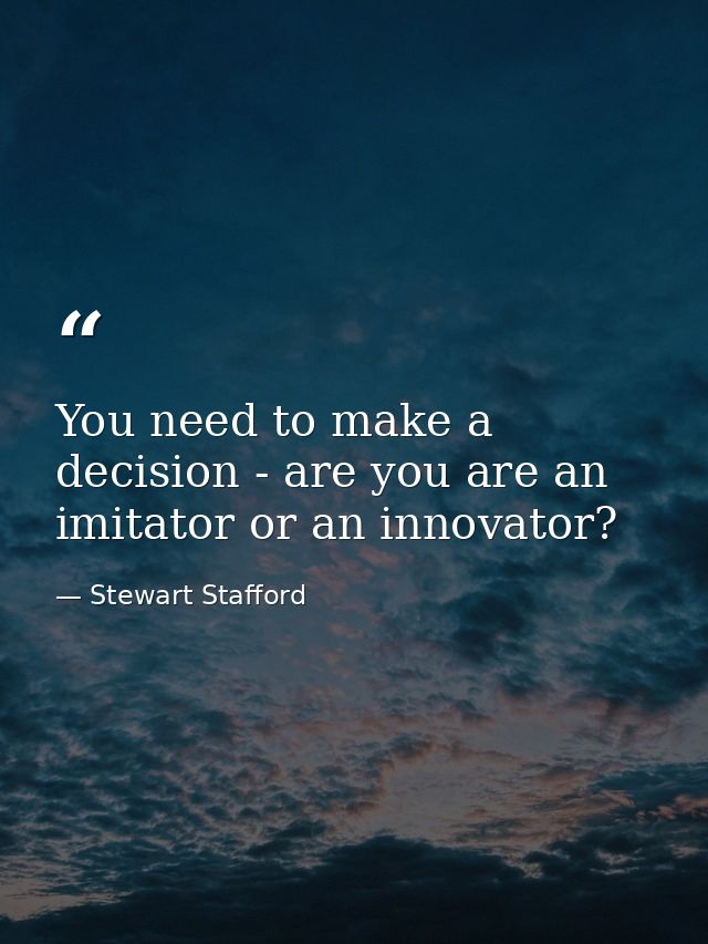 You need to make a decision - are you are an imitator or an innovator? — Stewart Stafford