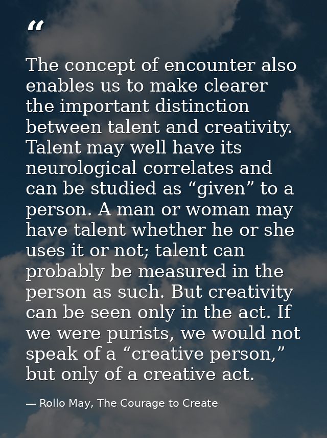 The concept of encounter also enables us to make clearer the important distinction between talent and creativity. Talent — Rollo May, The Courage to Create