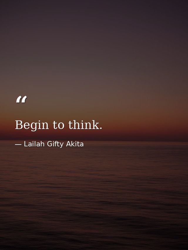 Begin to think. — Lailah Gifty Akita