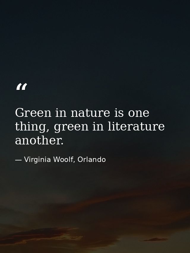 Green in nature is one thing, green in literature another. — Virginia Woolf, Orlando