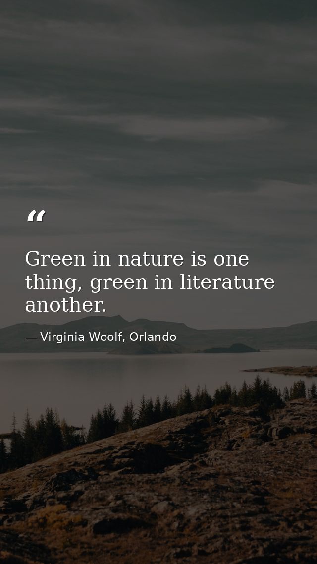 Green in nature is one thing, green in literature another. — Virginia Woolf, Orlando