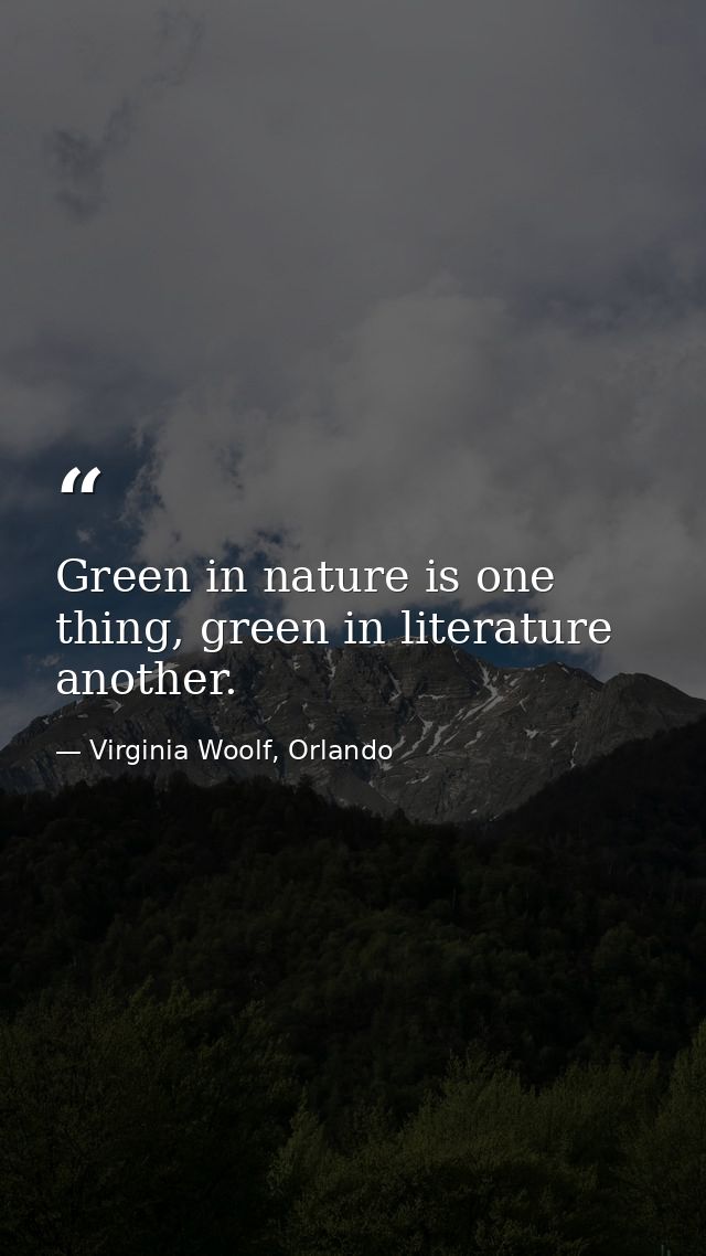 Green in nature is one thing, green in literature another. — Virginia Woolf, Orlando
