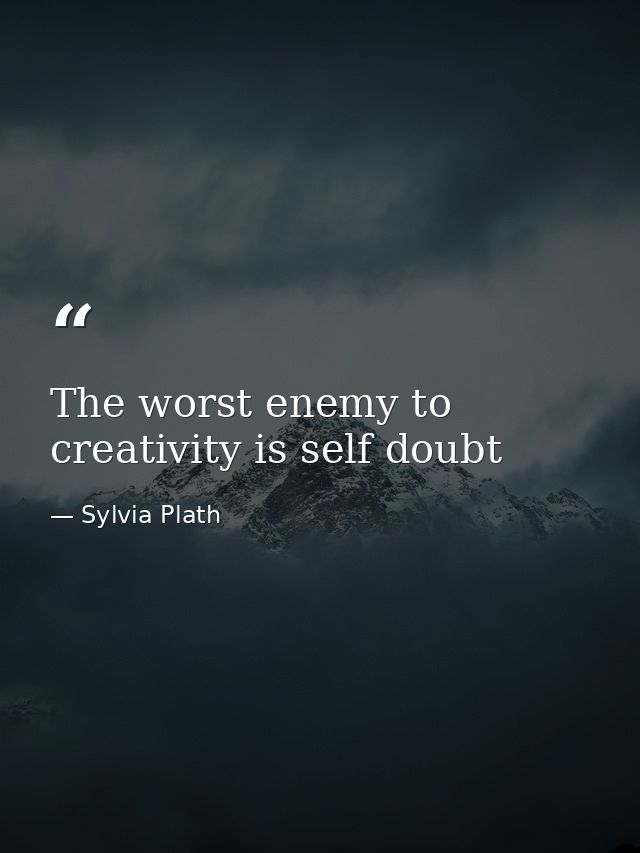 The worst enemy to creativity is self doubt — Sylvia Plath