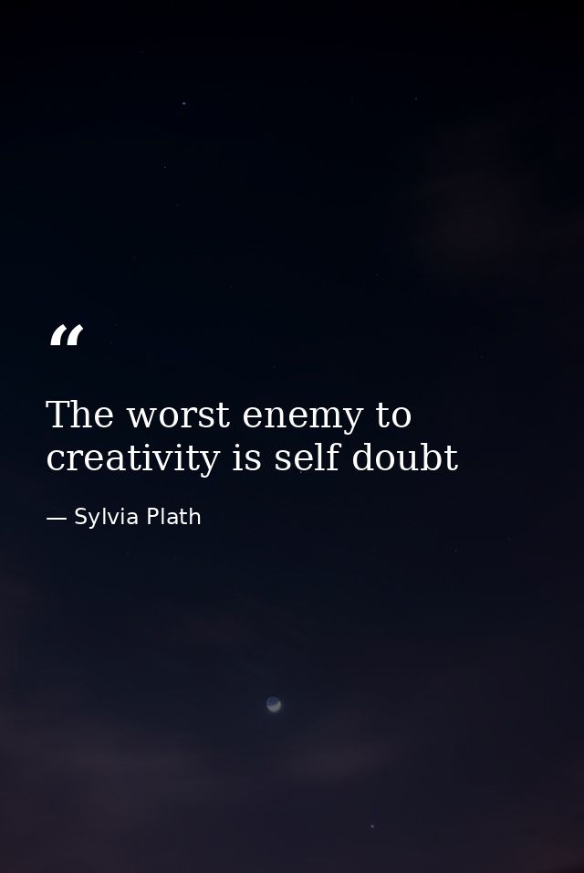 The worst enemy to creativity is self doubt — Sylvia Plath