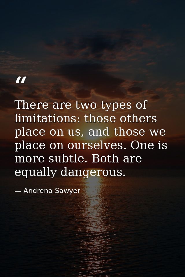 There are two types of limitations: those others place on us, and those we place on ourselves. One is more subtle. Both  — Andrena Sawyer
