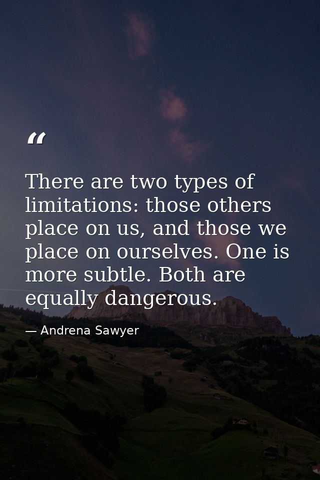There are two types of limitations: those others place on us, and those we place on ourselves. One is more subtle. Both  — Andrena Sawyer