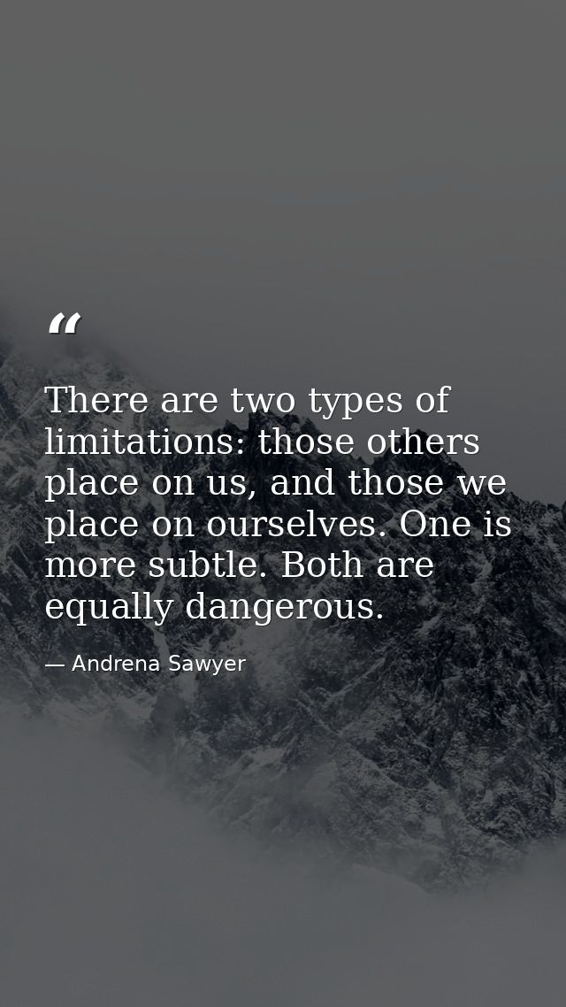 There are two types of limitations: those others place on us, and those we place on ourselves. One is more subtle. Both  — Andrena Sawyer