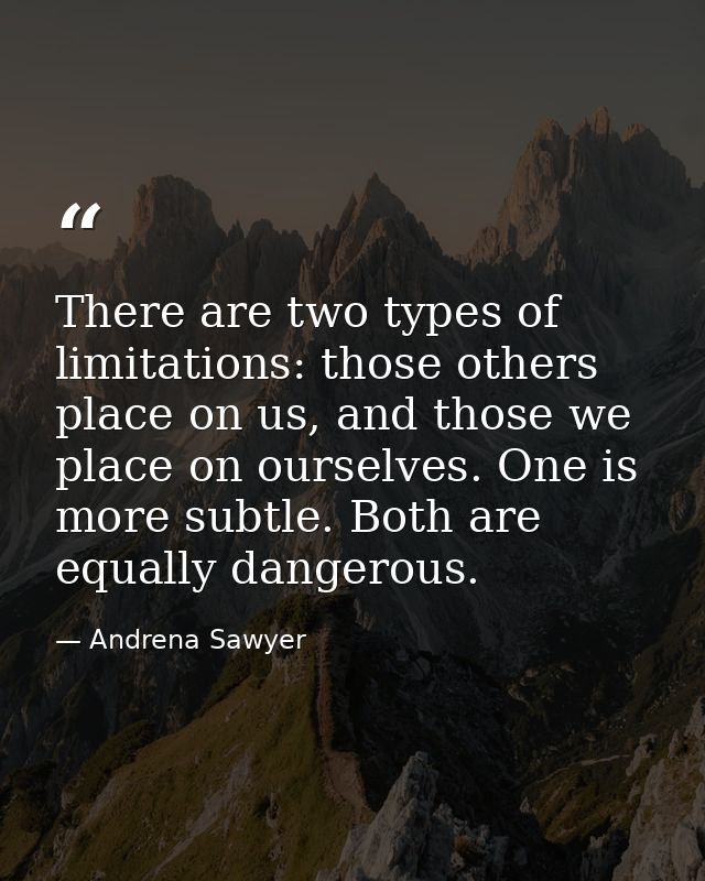 There are two types of limitations: those others place on us, and those we place on ourselves. One is more subtle. Both  — Andrena Sawyer