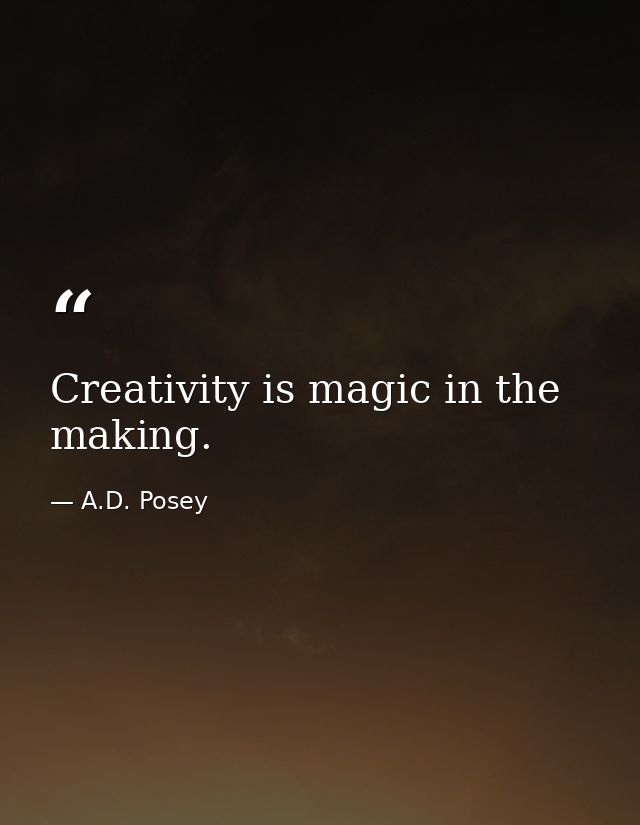 Creativity is magic in the making. — A.D. Posey