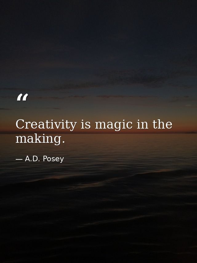Creativity is magic in the making. — A.D. Posey