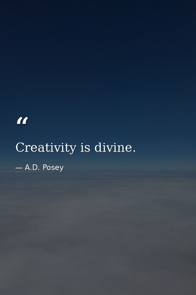 Creativity is divine. — A.D. Posey