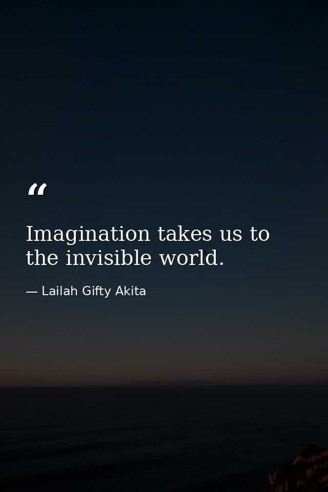 Imagination takes us to the invisible world. — Lailah Gifty Akita