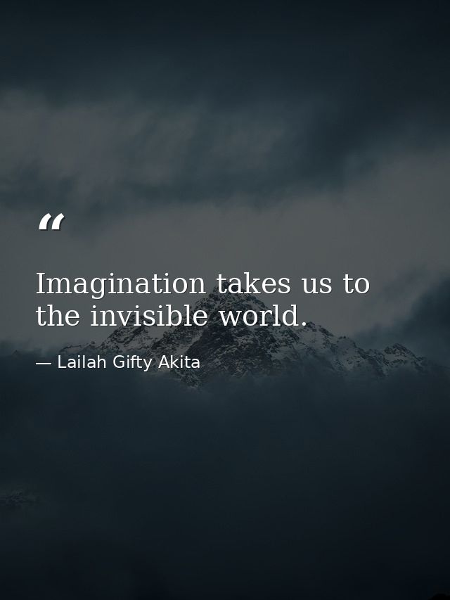 Imagination takes us to the invisible world. — Lailah Gifty Akita