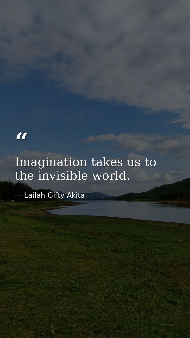 Imagination takes us to the invisible world. — Lailah Gifty Akita