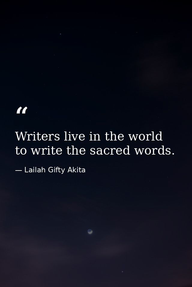 Writers live in the world to write the sacred words. — Lailah Gifty Akita