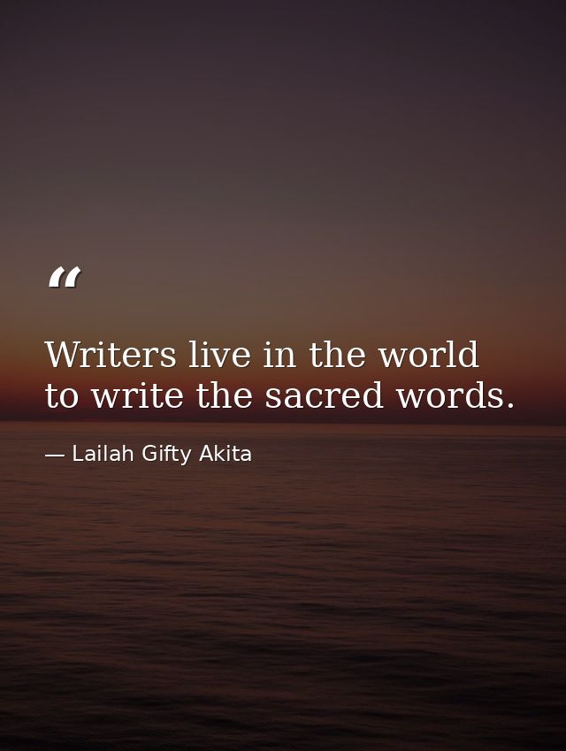 Writers live in the world to write the sacred words. — Lailah Gifty Akita