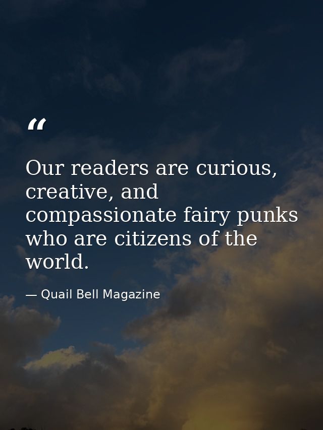 Our readers are curious, creative, and compassionate fairy punks who are citizens of the world. — Quail Bell Magazine