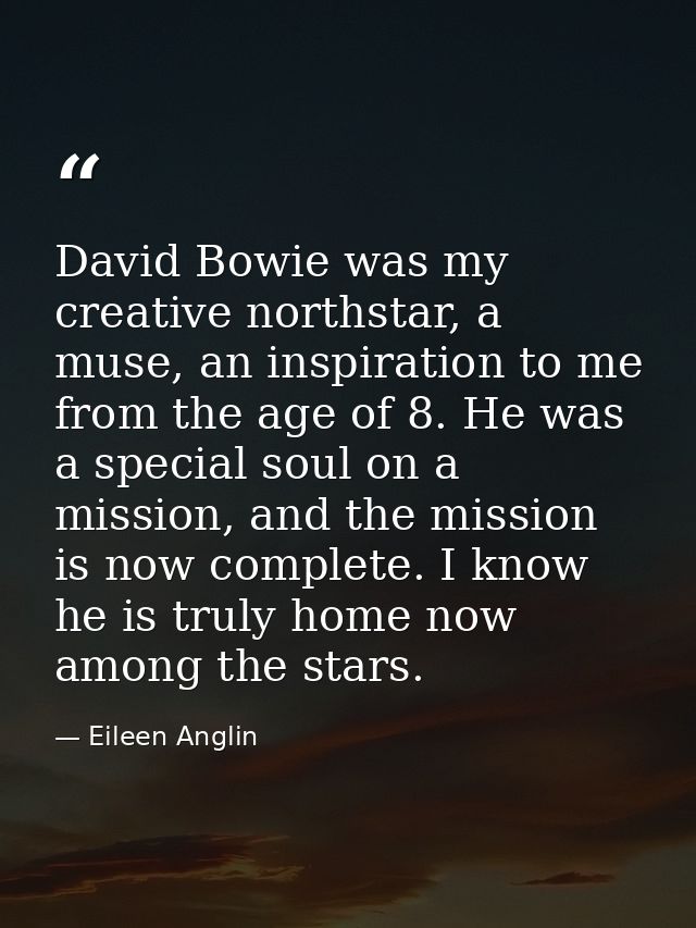 David Bowie was my creative northstar, a muse, an inspiration to me from the age of 8. He was a special soul on a missio — Eileen Anglin