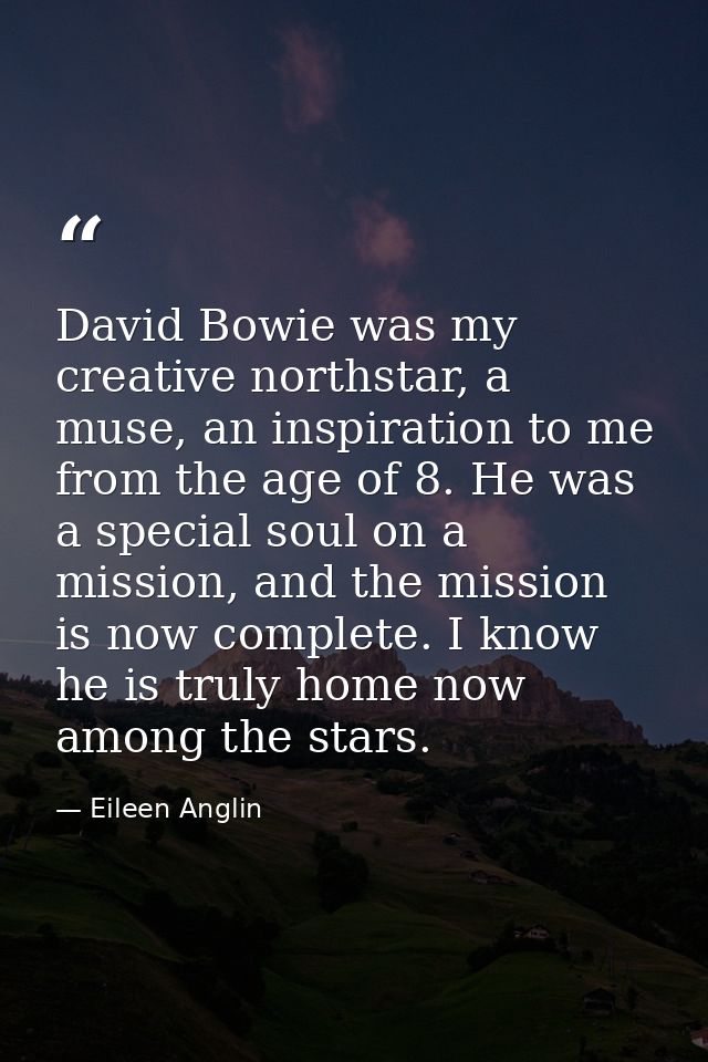 David Bowie was my creative northstar, a muse, an inspiration to me from the age of 8. He was a special soul on a missio — Eileen Anglin
