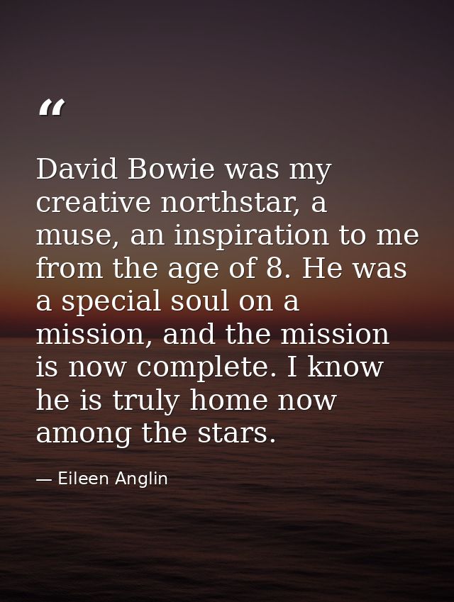 David Bowie was my creative northstar, a muse, an inspiration to me from the age of 8. He was a special soul on a missio — Eileen Anglin