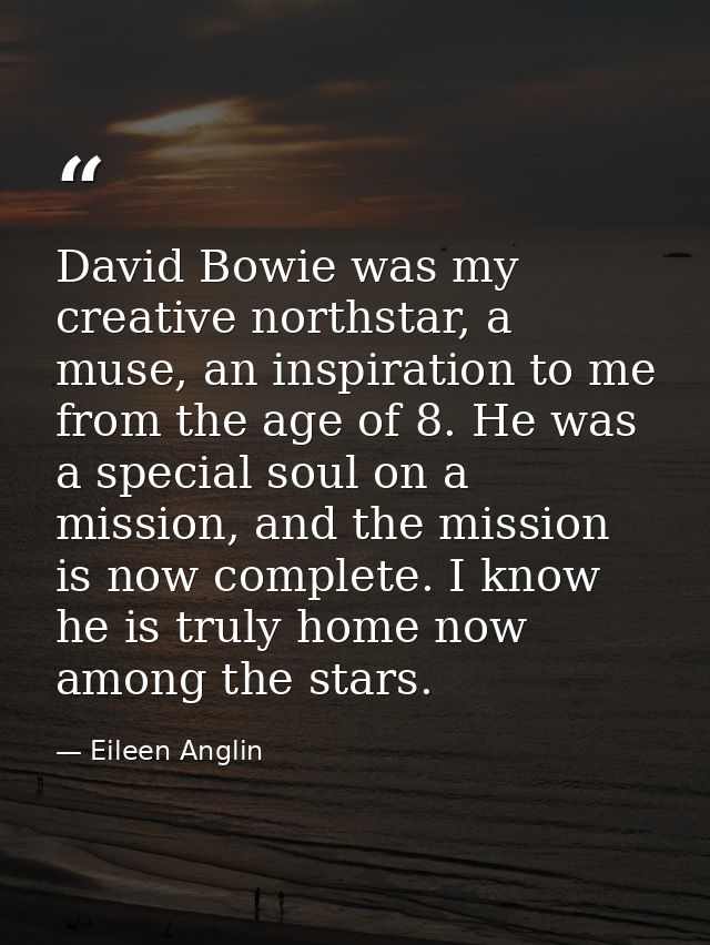 David Bowie was my creative northstar, a muse, an inspiration to me from the age of 8. He was a special soul on a missio — Eileen Anglin