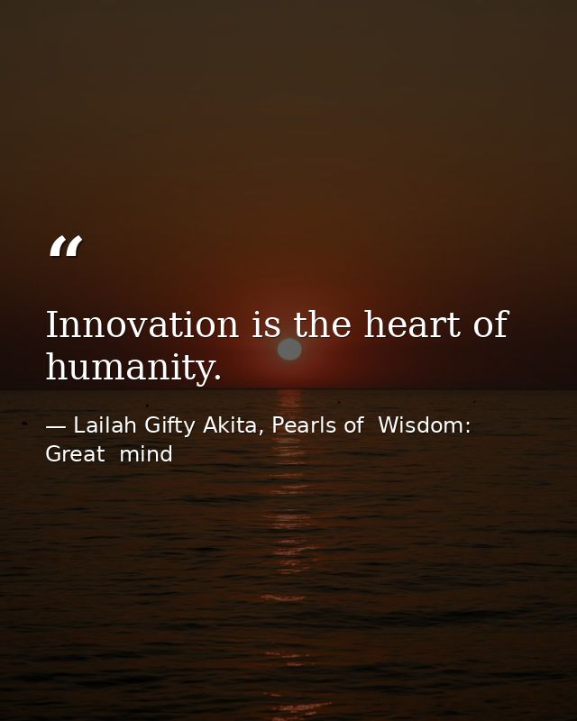 Innovation is the heart of humanity. — Lailah Gifty Akita, Pearls of  Wisdom: Great  mind