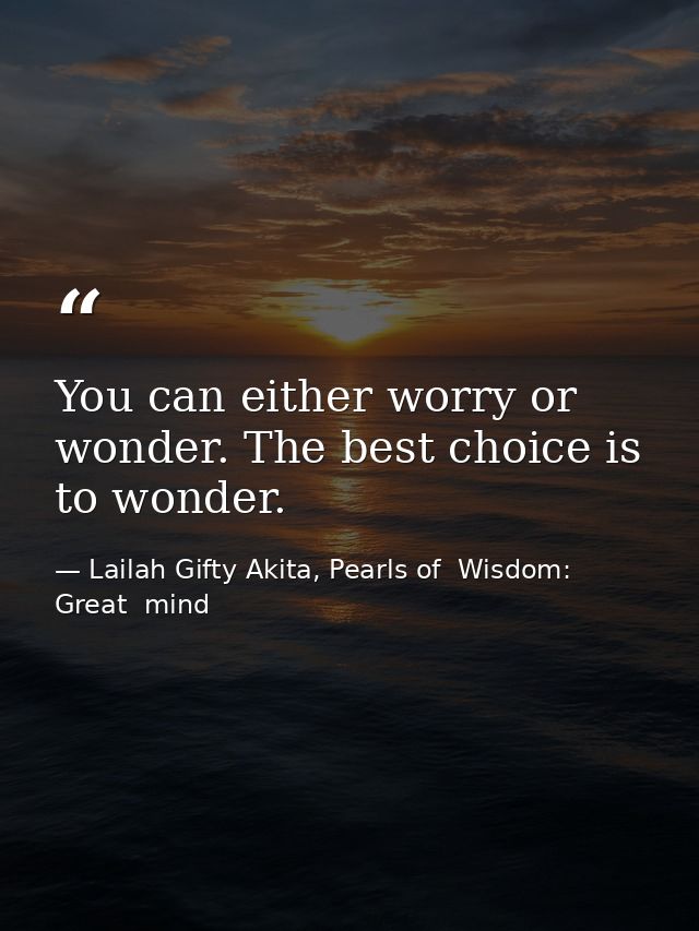 You can either worry or wonder. The best choice is to wonder. — Lailah Gifty Akita, Pearls of  Wisdom: Great  mind