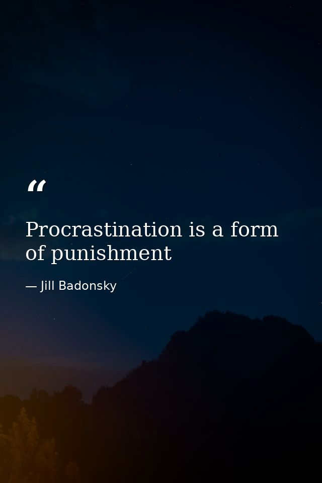 Procrastination is a form of punishment — Jill Badonsky