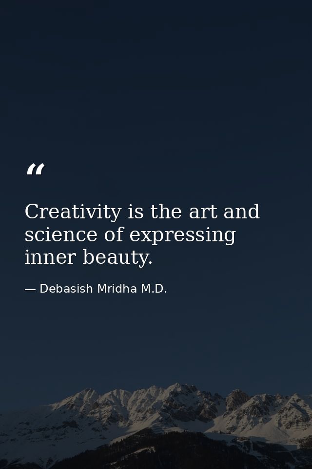 Creativity is the art and science of expressing inner beauty. — Debasish Mridha M.D.