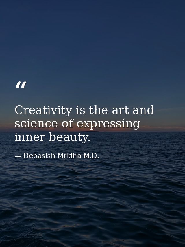 Creativity is the art and science of expressing inner beauty. — Debasish Mridha M.D.