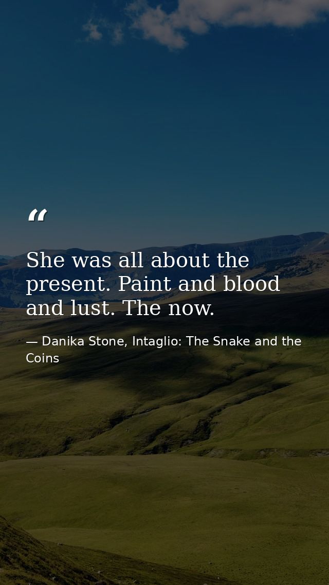 She was all about the present. Paint and blood and lust. The now. — Danika Stone, Intaglio: The Snake and the Coins