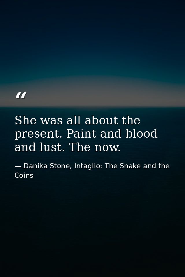 She was all about the present. Paint and blood and lust. The now. — Danika Stone, Intaglio: The Snake and the Coins