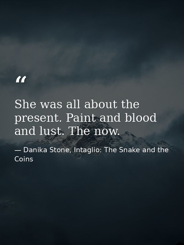 She was all about the present. Paint and blood and lust. The now. — Danika Stone, Intaglio: The Snake and the Coins