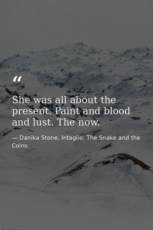 She was all about the present. Paint and blood and lust. The now. — Danika Stone, Intaglio: The Snake and the Coins