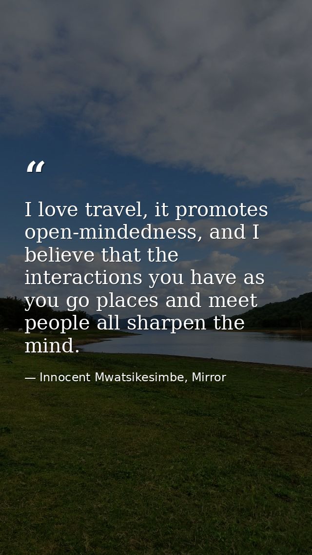 I love travel, it promotes open-mindedness, and I believe that the interactions you have as you go places and meet peopl — Innocent Mwatsikesimbe, Mirror