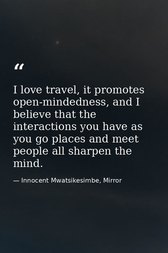 I love travel, it promotes open-mindedness, and I believe that the interactions you have as you go places and meet peopl — Innocent Mwatsikesimbe, Mirror