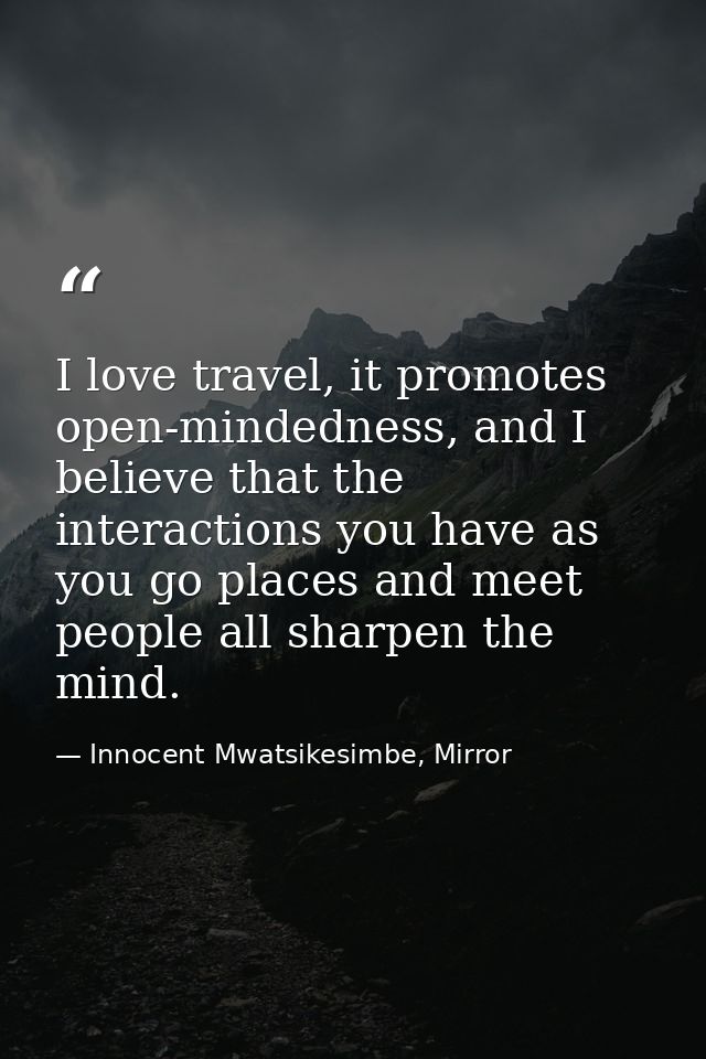 I love travel, it promotes open-mindedness, and I believe that the interactions you have as you go places and meet peopl — Innocent Mwatsikesimbe, Mirror