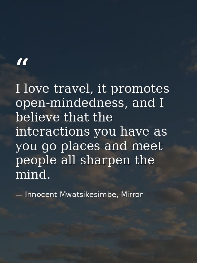 I love travel, it promotes open-mindedness, and I believe that the interactions you have as you go places and meet peopl — Innocent Mwatsikesimbe, Mirror